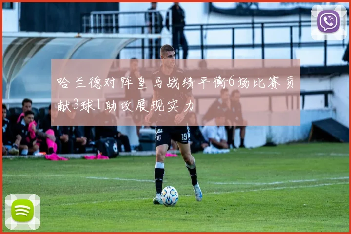 哈兰德对阵皇马战绩平衡6场比赛贡献3球1助攻展现实力