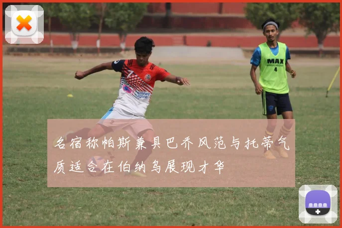 名宿称帕斯兼具巴乔风范与托蒂气质适合在伯纳乌展现才华